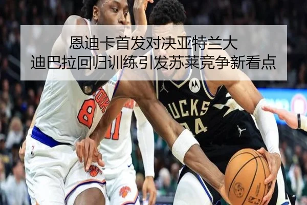 恩迪卡首发对决亚特兰大 迪巴拉回归训练引发苏莱竞争新看点